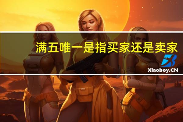 满五唯一是指买家还是卖家