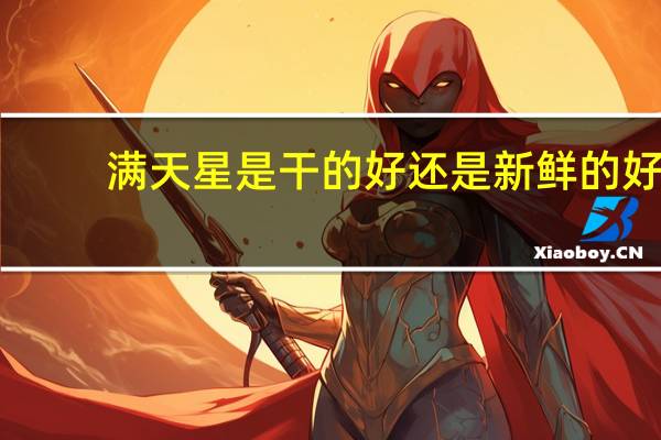 满天星是干的好还是新鲜的好
