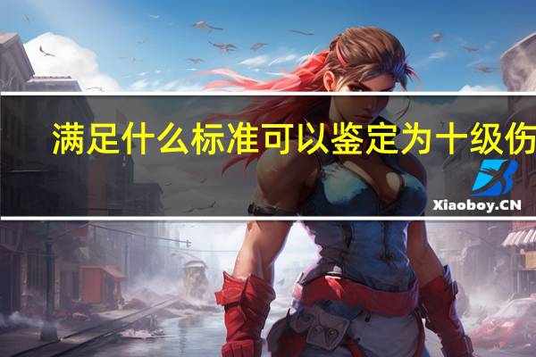 满足什么标准可以鉴定为十级伤残