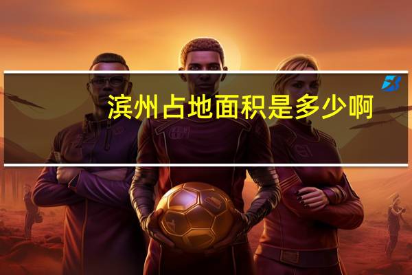 滨州占地面积是多少啊