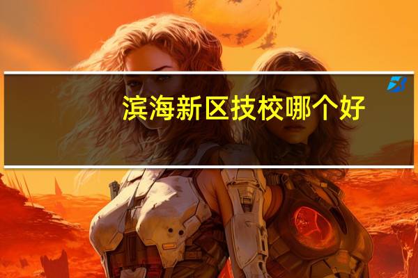 滨海新区技校哪个好
