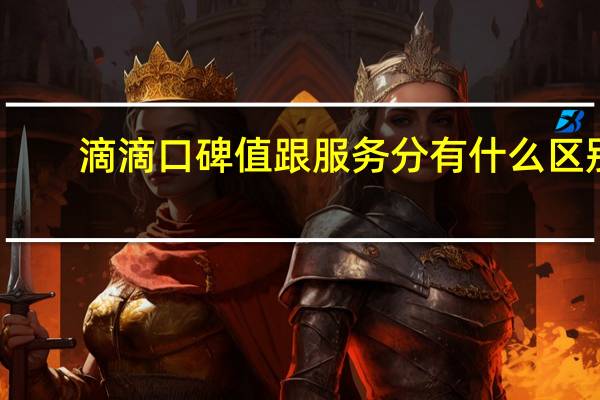 滴滴口碑值跟服务分有什么区别