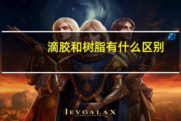 滴胶和树脂有什么区别
