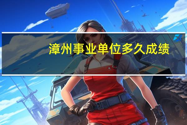 漳州事业单位多久成绩