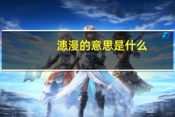 漶漫的意思是什么