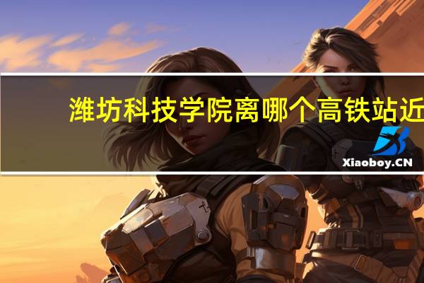 潍坊科技学院离哪个高铁站近