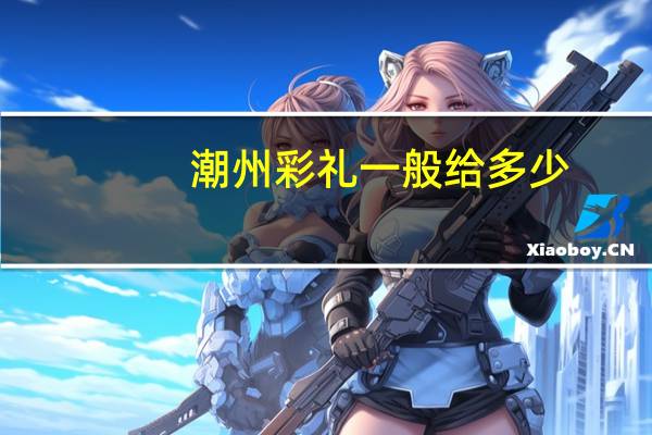 潮州彩礼一般给多少