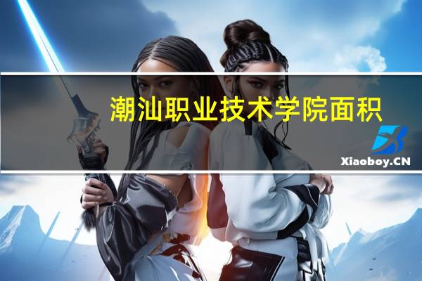 潮汕职业技术学院面积