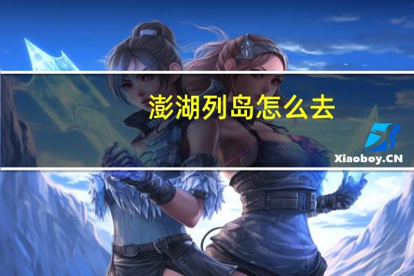 澎湖列岛怎么去