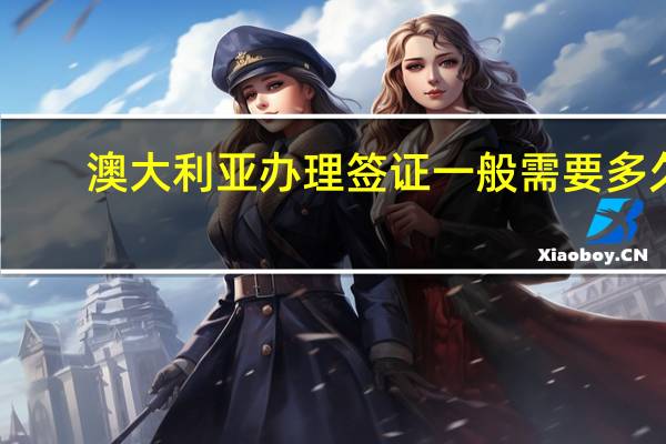 澳大利亚办理签证一般需要多久