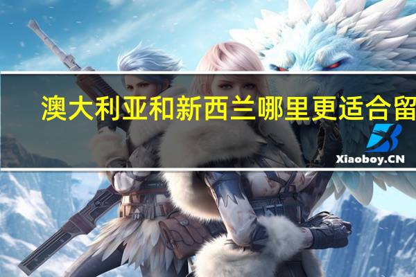 澳大利亚和新西兰哪里更适合留学