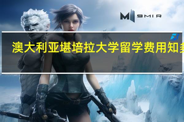 澳大利亚堪培拉大学留学费用知多少