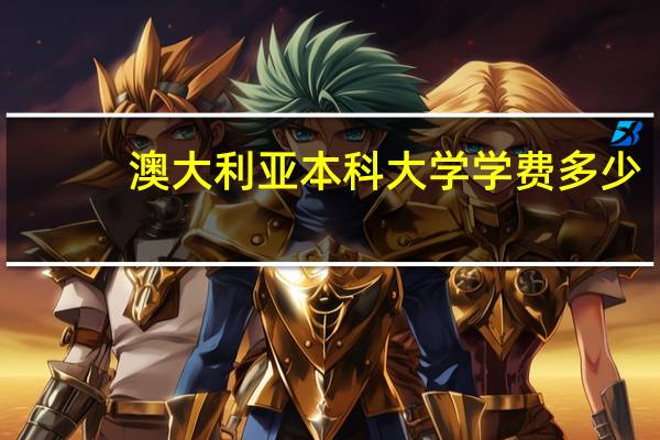 澳大利亚本科大学学费多少