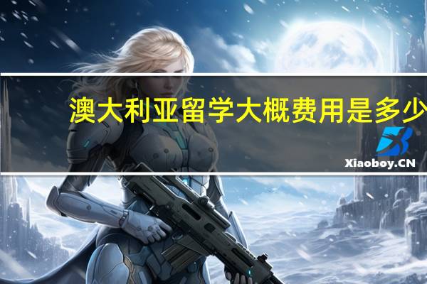 澳大利亚留学大概费用是多少