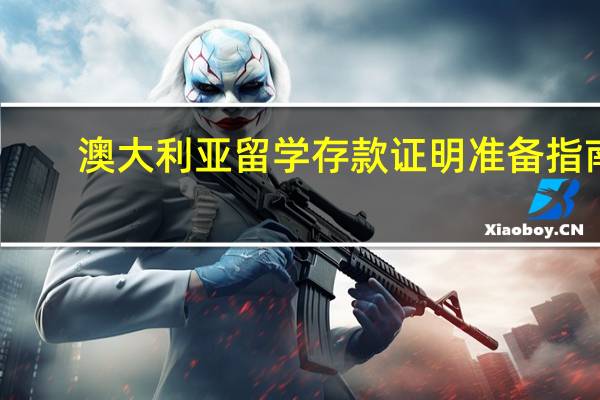 澳大利亚留学存款证明准备指南