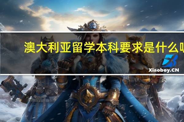 澳大利亚留学本科要求是什么呢