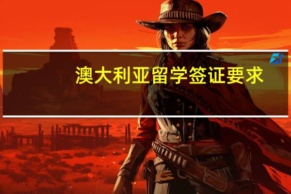 澳大利亚留学签证要求