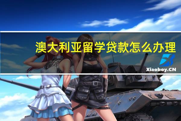澳大利亚留学贷款怎么办理