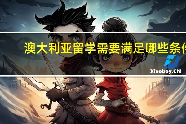 澳大利亚留学需要满足哪些条件