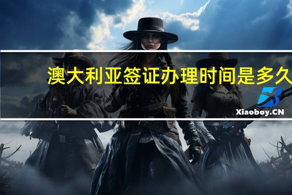 澳大利亚签证办理时间是多久