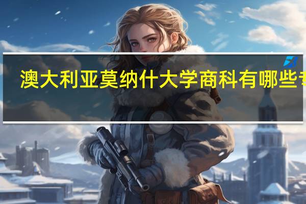 澳大利亚莫纳什大学商科有哪些专业