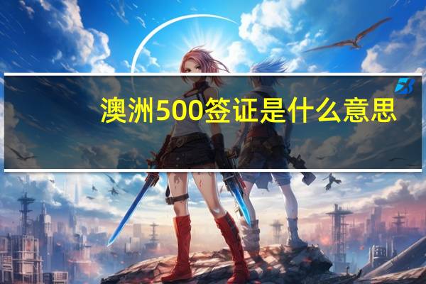澳洲500签证是什么意思