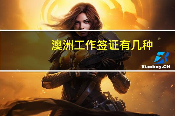 澳洲工作签证有几种(澳大利亚工作签证种类)