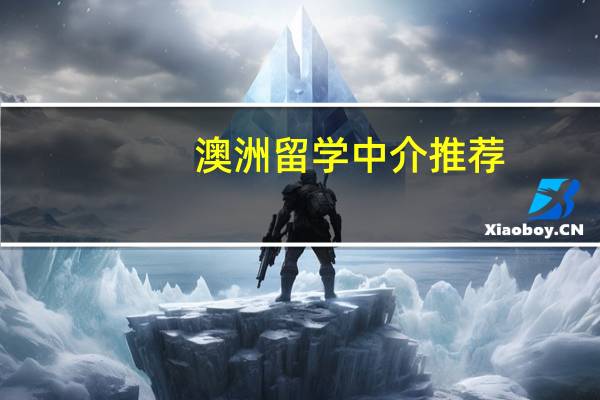 澳洲留学中介推荐:哪家中介更可靠