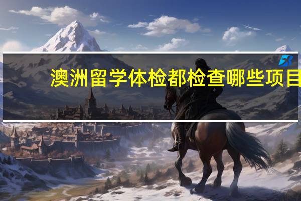澳洲留学体检都检查哪些项目