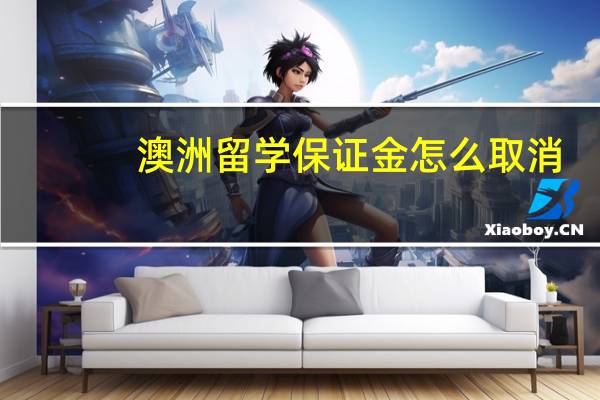澳洲留学保证金怎么取消