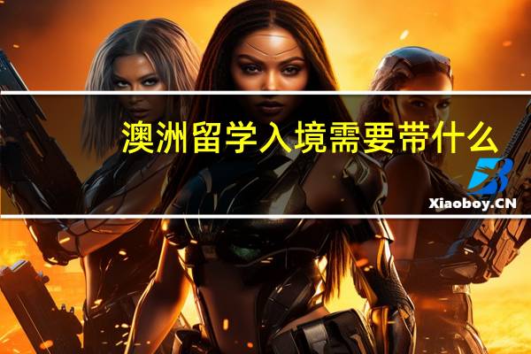 澳洲留学入境需要带什么