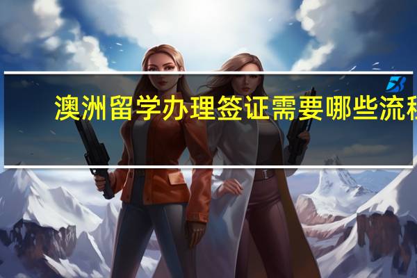 澳洲留学办理签证需要哪些流程