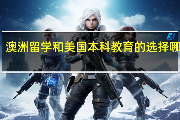 澳洲留学和美国本科教育的选择哪个好