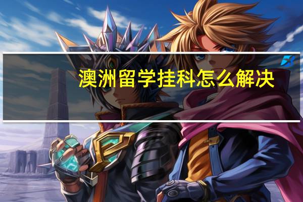 澳洲留学挂科怎么解决