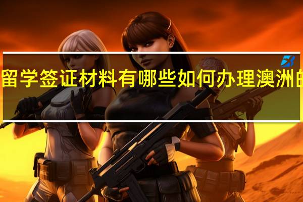 澳洲留学签证材料有哪些 如何办理澳洲的留学签证