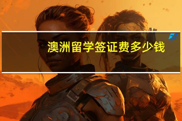 澳洲留学签证费多少钱
