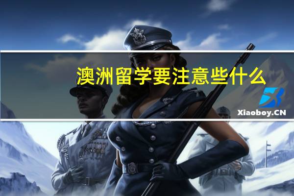 澳洲留学要注意些什么