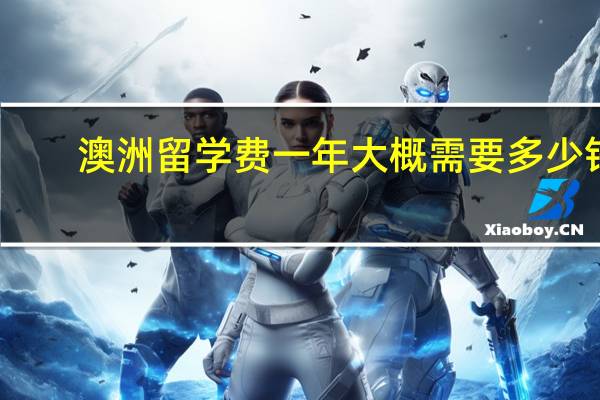 澳洲留学费一年大概需要多少钱