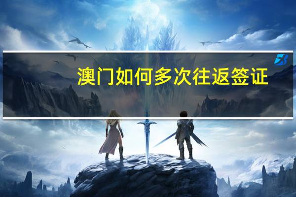 澳门如何多次往返签证(澳门多次往返签证条件)