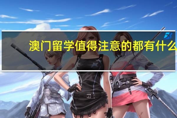 澳门留学值得注意的都有什么