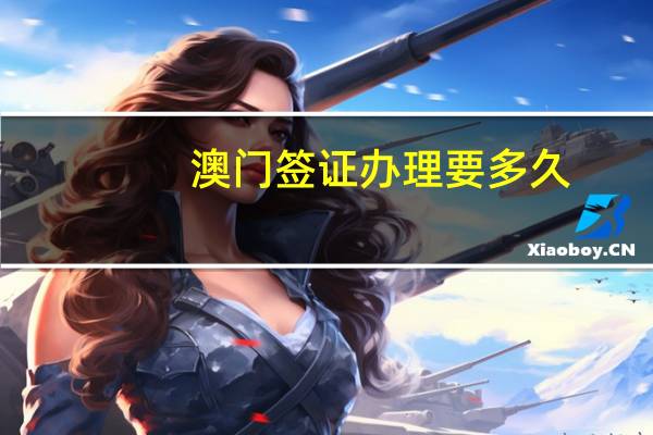 澳门签证办理要多久