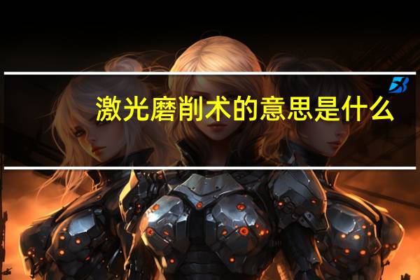激光磨削术的意思是什么
