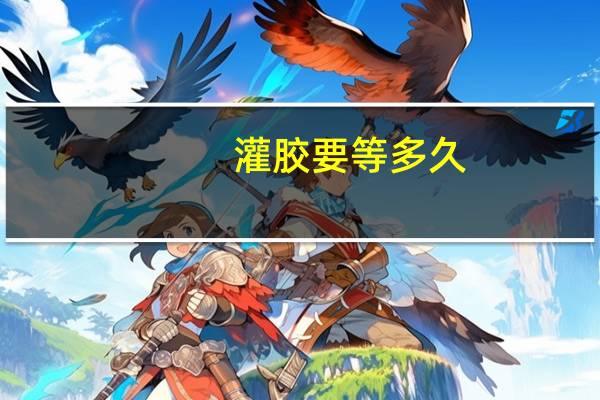 灌胶要等多久
