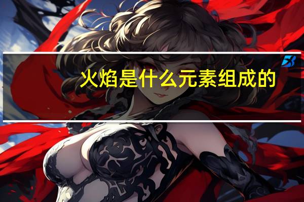 火焰是什么元素组成的