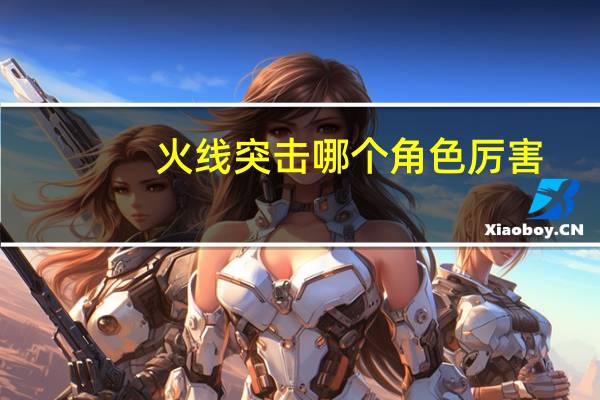 火线突击哪个角色厉害