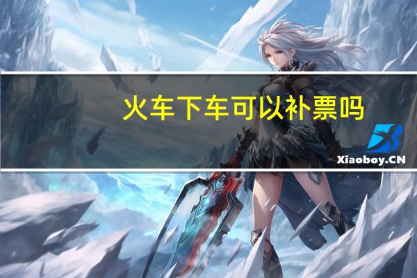 火车下车可以补票吗