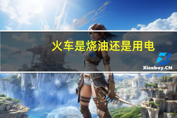 火车是烧油还是用电