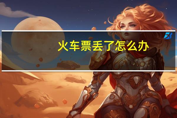 火车票丢了怎么办