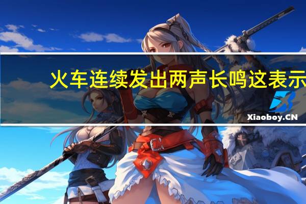 火车连续发出两声长鸣这表示