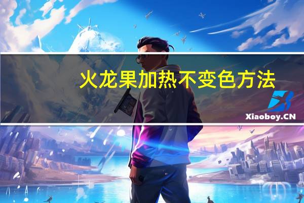 火龙果加热不变色方法